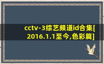 cctv-3综艺频道id合集[2016.1.1至今,色彩篇]